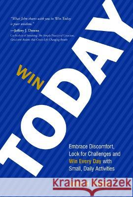 Win Today: Embrace Discomfort, Look for Challenges and Win Every Day with Small Daily Activities John H 9781642257137 Advantage Media Group