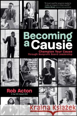 Becoming a Causie: Champion Your Cause Through Nonprofit Board Leadership Rob Acton 9781642257229 Advantage Media Group