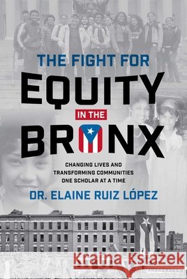 The Fight for Equity in the Bronx: Changing Lives and Transforming Communities One Scholar at a Time Elaine Rui 9781642257311