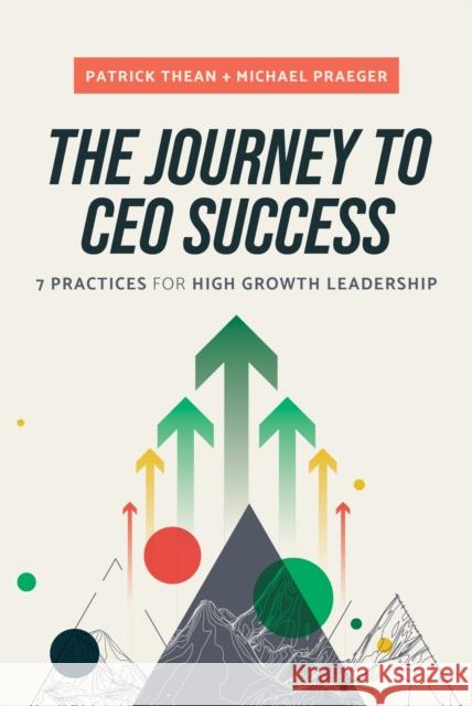 The Journey to CEO Success: 7 Practices for High Growth Leadership Michael Praeger 9781642258523 Advantage Media Group