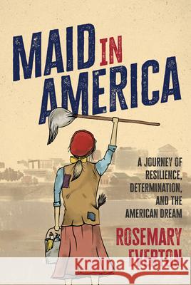 Maid in America: A Journey of Resilience, Determination, and the American Dream Rosemary Everton 9781642258547 Advantage Media Group