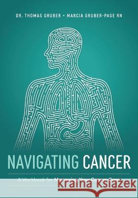 Navigating Cancer: A Workbook for Managing Your Cancer Care Marcia Gruber-Page, Dr. Thomas Gruber 9781642259117