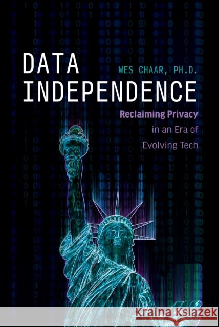 Data Independence: Reclaiming Privacy in an Era of Evolving Tech Wes Chaar 9781642259759 Advantage Media Group