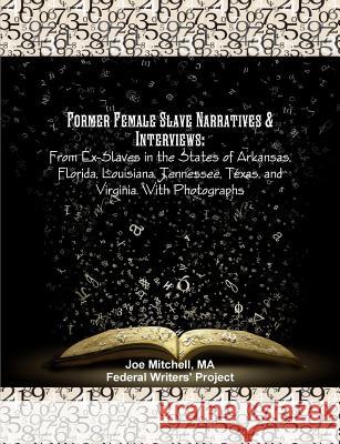 Former Female Slave Narratives & Interviews: From Ex-Slaves in the States of Arkansas, Florida, Louisiana, Tennessee, Texas, and Virginia. With Photog Mitchell, Ma Joe 9781642270075 Historic Publishing