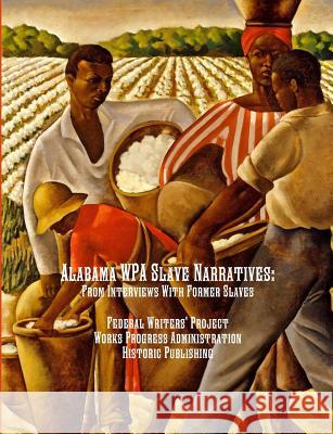Alabama WPA Slave Narratives: From Interviews With Former Slaves Federal Writers' Project, Works Progress Administration, Historic Publishing 9781642270280 Historic Publishing