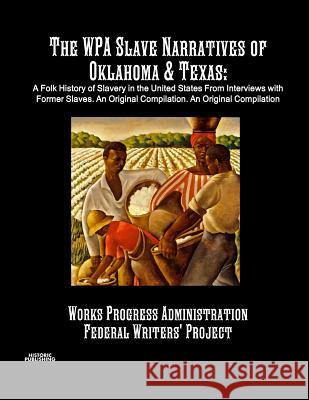 The WPA Slave Narratives of Oklahoma & Texas: A Folk History of Slavery in the United States From Interviews with Former Slaves. An Original Compilati Administration, Works Progress 9781642270297 Historic Publishing