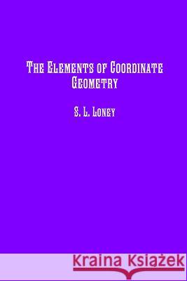 The Elements of Coordinate Geometry S. L. Loney Historic Publishing 9781642270440 Historic Publishing