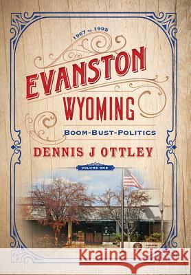 Evanston Wyoming Volume 1: Boom-Bust-Politics Dennis J Ottley 9781642280111 Izzard Ink