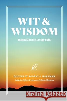 Wit and Wisdom: Inspiration for Living Fully Robert S Hartman, Catherine Blakemore, Clifford G Hurst 9781642280418 Izzard Ink