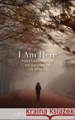 I Am Here: Postcards from My Daughter in Spirit Judith Jone 9781642280630