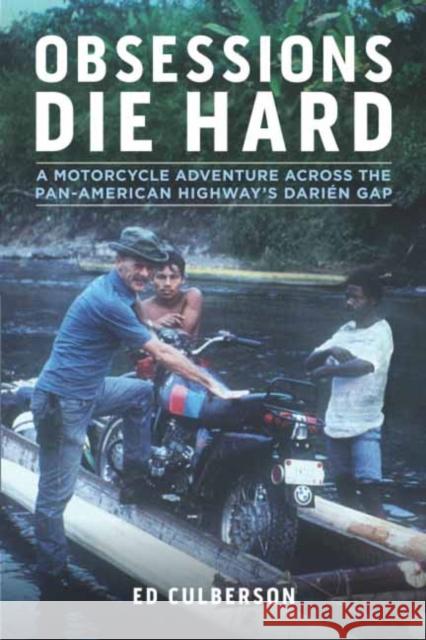 Obsessions Die Hard: A Motorcycle Adventure Across the Pan-American Highway's Darién Gap Culberson, Ed 9781642340525 Octane Press
