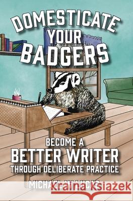 Domesticate Your Badgers: Become a Better Writer through Deliberate Practice Michael W. Lucas 9781642350586 Tilted Windmill Press