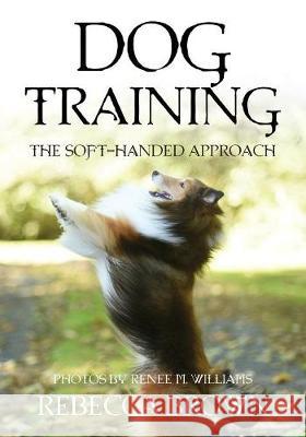 Dog Training: The Soft-Handed Approach Rebecca Brown, Renee M Williams 9781642370881 Gatekeeper Press