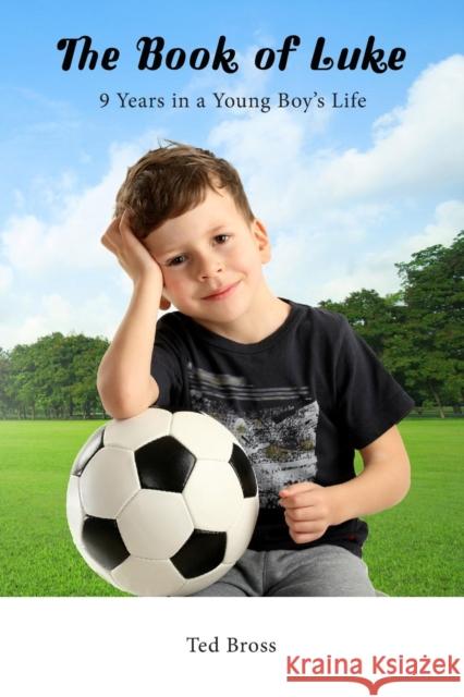 The Book of Luke: 9 Years in a Young Boy's Life Ted Bross 9781642371062 Gatekeeper Press