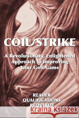 Coil/Strike: A Revolutionary, Enlightened Approach to Improving Your Golf Game - Reader Qualifications Required Phairway Phil 9781642371673 Gatekeeper Press