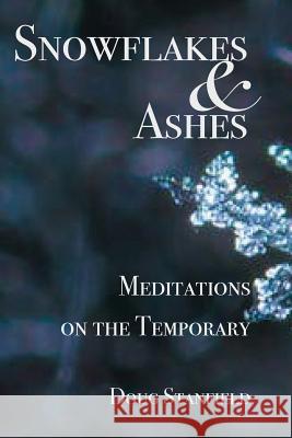 Snowflakes & Ashes: Meditations on the Temporary Doug Stanfield 9781642371949 Gatekeeper Press