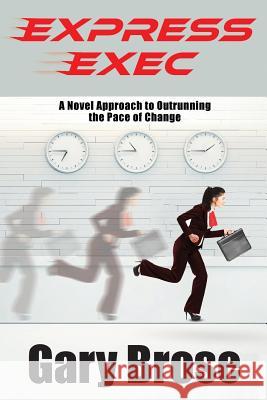 Express Exec: A novel approach to outrunning the pace of change Brose, Gary 9781642372236