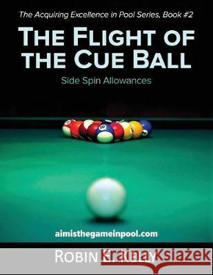 The Flight of the Cue Ball: Side Spin Allowances (Black & White) Robin E Kelly 9781642372724 Gatekeeper Press