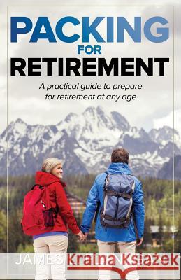 Packing For Retirement: A Practical Guide to Prepare for Retirement at Any Age Flanagan, James L. 9781642373219