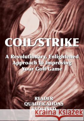 Coil/Strike: A Revolutionary, Enlightened Approach to Improving Your Golf Game - Reader Qualifications Required Phairway Phil 9781642373691 Gatekeeper Press