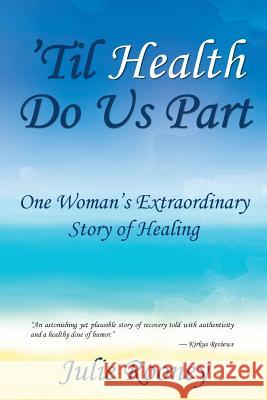 'Til Health Do Us Part: One Woman's Extraordinary Story of Healing Rooney, Julie 9781642373738