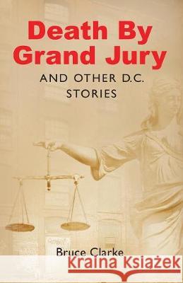 Death by Grand Jury and Other D.C. Stories Bruce Clarke 9781642373790