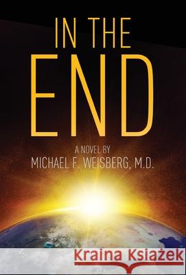 In The End Michael Weisberg, M D 9781642374544 Gatekeeper Press