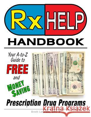 Rx Help Handbook: Your A-to-Z Guide to Free and Money Saving Prescription Drug Programs Brett LaCroix 9781642374964