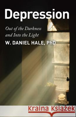 Depression - Out of the Darkness and Into the Light W Daniel Hale 9781642375756