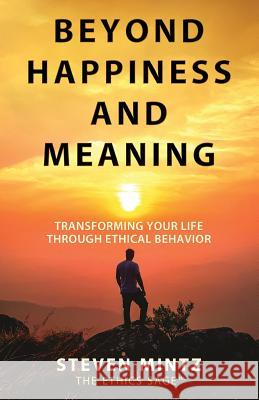 Beyond Happiness and Meaning: Transforming Your Life Through Ethical Behavior Steven Mintz 9781642376296