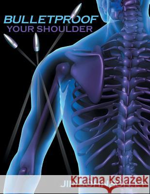 Bulletproof Your Shoulder: Optimizing Shoulder Function to End Pain and Resist Injury Jim Johnson 9781642376500 Gatekeeper Press