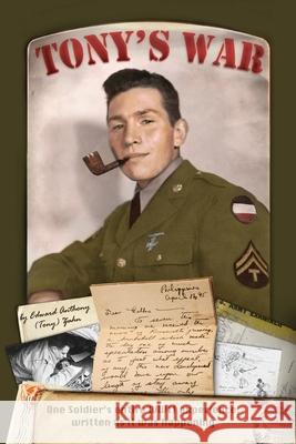 Tony's War: One soldier's entire WWII experience, written as it was happening Edward Anthony Zahn 9781642377811