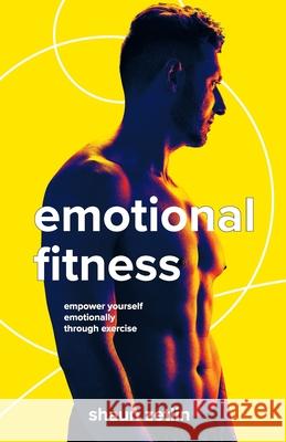 Emotional Fitness: Empower Yourself Emotionally Through Exercise Shaun Zetlin 9781642377965 Gatekeeper Press