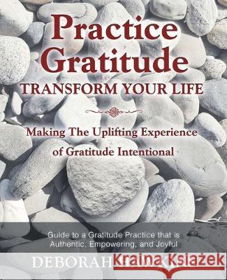 Practice Gratitude: Transform Your Life: Making The Uplifting Experience of Gratitude Intentional Deborah Hawkins 9781642378542