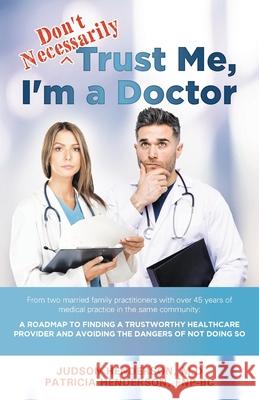 Don't Necessarily Trust Me, I'm a Doctor: A Roadmap to finding a trustworthy health care provider and avoiding the dangers of not doing so Henderson, Judson 9781642378931 Gatekeeper Press