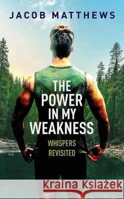 The Power in my Weakness: Whispers Revisited Jacob Matthews 9781642379068 Gatekeeper Press