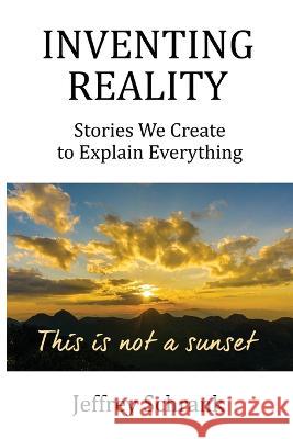 Inventing Reality: Stories We Create To Explain Everything Jeffrey Schrank 9781642379358 Gatekeeper Press