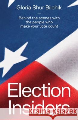 Election Insiders: Behind the scenes with the people who make your vote count Gloria Shur Bilchik 9781642379532 Gatekeeper Press