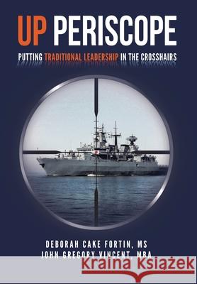 Up Periscope: Putting Traditional Leadership in The Crosshairs MS Deborah Cake Fortin -, John Gregory Vincent - Mba 9781642379617