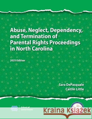 Abuse, Neglect, Dependency, and Termination of Parental Rights Proceedings in North Carolina: 2025 Edition DePasquale, Sarah 9781642381443 Unc School of Government