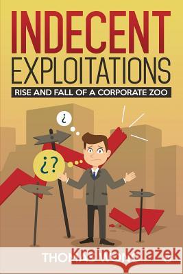 Indecent Exploitations: Rise and Fall of a Corporate Zoo Wong Thomas 9781642490169 Notion Press Media Pvt Ltd