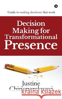 Decision Making for Transformational Presence: Guide to making decisions that work Chinoperekweyi, Justine 9781642493184