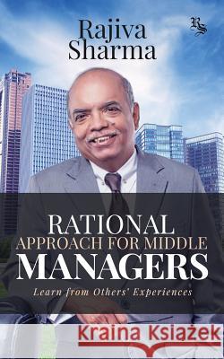 Rational Approach for Middle Managers: Learn from Others' Experiences Rajiva Sharma 9781642497557 Notion Press, Inc.