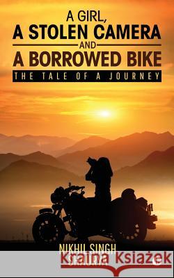 A Girl, a Stolen Camera and a Borrowed Bike: The Tale of a Journey Nikhil Singh Shaurya 9781642498851