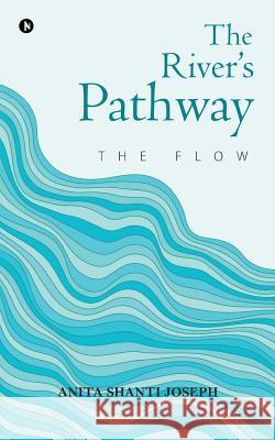 The River's Pathway: The Flow Anita Shanti Joseph 9781642498967