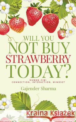 Will You Not Buy Strawberry Today?: Human CIM: Connection, Interaction, Mindset Gajender Sharma 9781642499407 Notion Press, Inc.