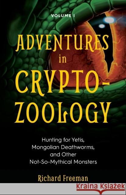 Adventures in Cryptozoology: Hunting for Yetis, Mongolian Deathworms and Other Not-So-Mythical Monsters (Almanac of Mythological Creatures, Cryptoz Freeman, Richard 9781642500158