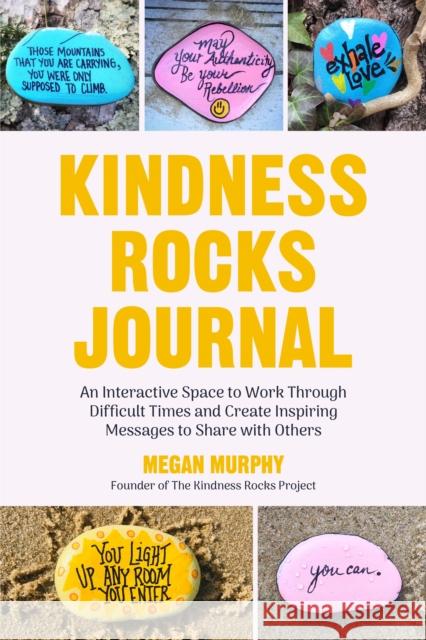 The Kindness Rocks Journal: An Interactive Space to Work Through Difficult Times and Create Inspiring Messages to Share with Others (Rocks for Pai Murphy, Megan 9781642500820 Mango