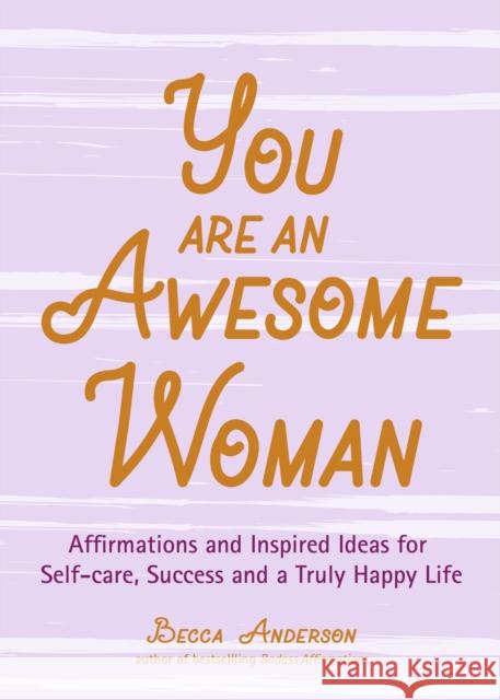 You Are an Awesome Woman: Affirmations and Inspired Ideas for Self-Care, Success and a Truly Happy Life (Daily Positive Thoughts, for Fans of Ba Anderson, Becca 9781642501100