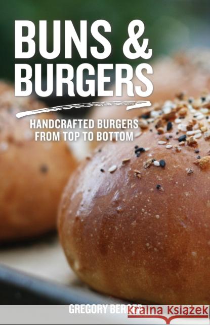 Buns and Burgers: Handcrafted Burgers from Top to Bottom (Recipes for Hamburgers and Baking Buns) Berger, Gregory 9781642501162 Mango